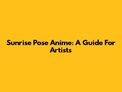 Sunrise Pose Anime: A Guide For Artists
