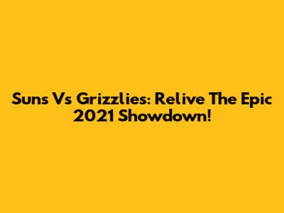 Suns Vs Grizzlies: Relive The Epic 2021 Showdown!