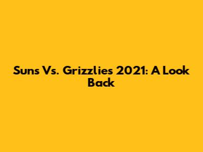 Suns Vs. Grizzlies 2021: A Look Back
