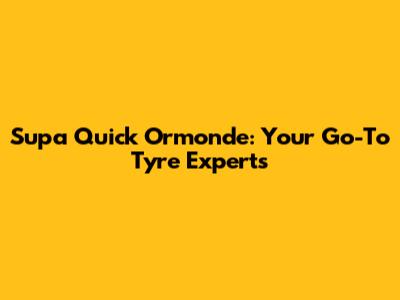 Supa Quick Ormonde: Your Go-To Tyre Experts
