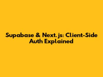 Supabase & Next.js: Client-Side Auth Explained