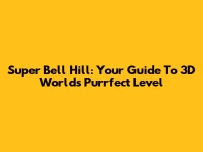 Super Bell Hill: Your Guide To 3D World's Purrfect Level