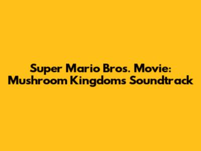 Super Mario Bros. Movie: Mushroom Kingdom's Soundtrack