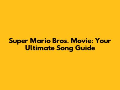 Super Mario Bros. Movie: Your Ultimate Song Guide