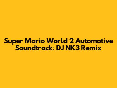 Super Mario World 2 Automotive Soundtrack: DJ NK3 Remix