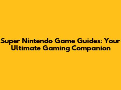 Super Nintendo Game Guides: Your Ultimate Gaming Companion