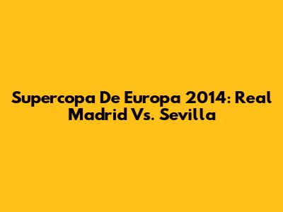 Supercopa De Europa 2014: Real Madrid Vs. Sevilla
