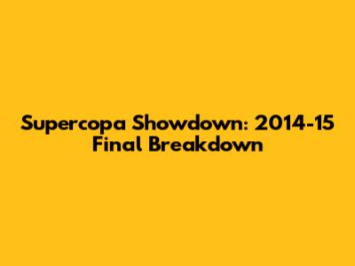 Supercopa Showdown: 2014-15 Final Breakdown
