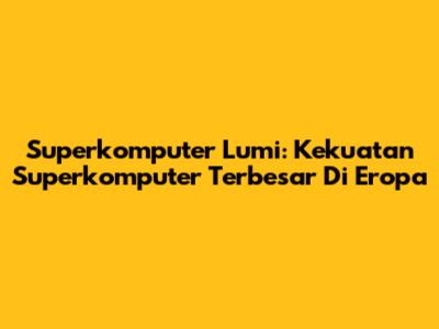Superkomputer Lumi: Kekuatan Superkomputer Terbesar Di Eropa