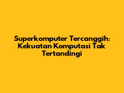 Superkomputer Tercanggih: Kekuatan Komputasi Tak Tertandingi