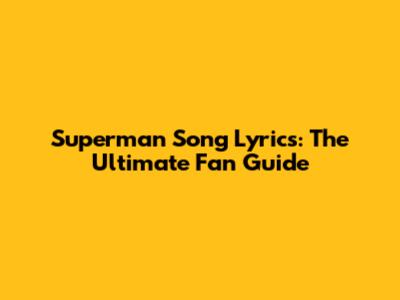 Superman Song Lyrics: The Ultimate Fan Guide