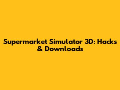 Supermarket Simulator 3D: Hacks & Downloads