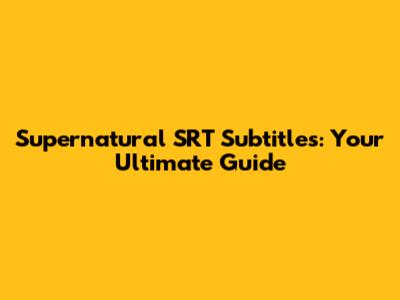 Supernatural SRT Subtitles: Your Ultimate Guide