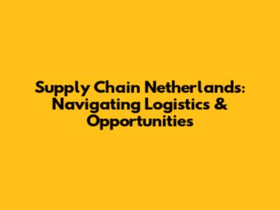 Supply Chain Netherlands: Navigating Logistics & Opportunities