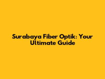Surabaya Fiber Optik: Your Ultimate Guide