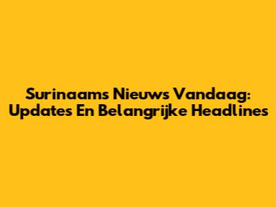 Surinaams Nieuws Vandaag: Updates En Belangrijke Headlines