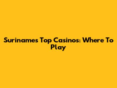 Suriname's Top Casinos: Where To Play