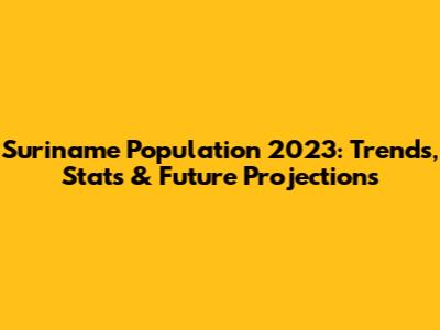 Suriname Population 2023: Trends, Stats & Future Projections