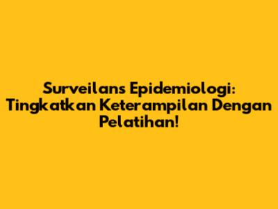 Surveilans Epidemiologi: Tingkatkan Keterampilan Dengan Pelatihan!