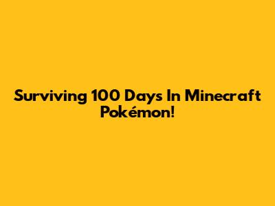 Surviving 100 Days In Minecraft Pokémon!