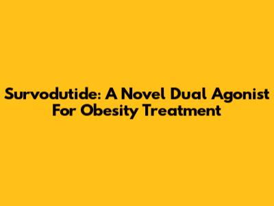 Survodutide: A Novel Dual Agonist For Obesity Treatment