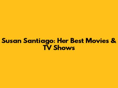 Susan Santiago: Her Best Movies & TV Shows