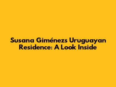 Susana Giménez's Uruguayan Residence: A Look Inside