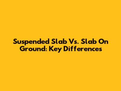 Suspended Slab Vs. Slab On Ground: Key Differences