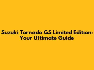 Suzuki Tornado GS Limited Edition: Your Ultimate Guide