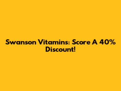 Swanson Vitamins: Score A 40% Discount!