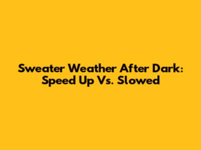 Sweater Weather After Dark: Speed Up Vs. Slowed