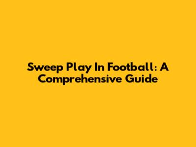 Sweep Play In Football: A Comprehensive Guide