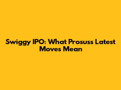 Swiggy IPO: What Prosus's Latest Moves Mean