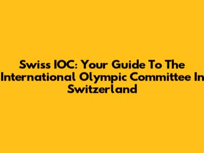 Swiss IOC: Your Guide To The International Olympic Committee In Switzerland