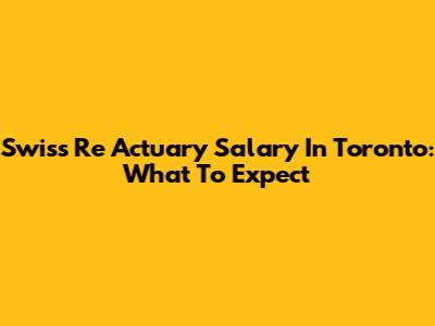 Swiss Re Actuary Salary In Toronto: What To Expect