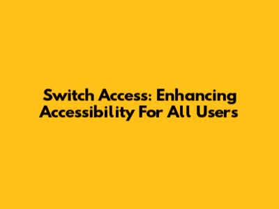 Switch Access: Enhancing Accessibility For All Users