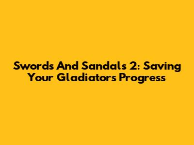 Swords And Sandals 2: Saving Your Gladiator's Progress