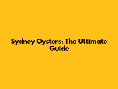Sydney Oysters: The Ultimate Guide