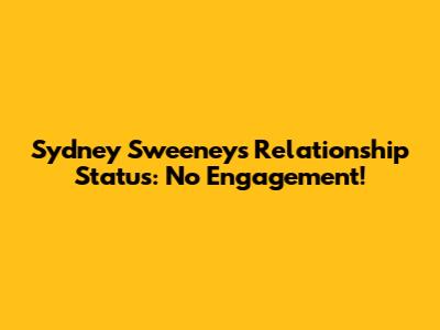 Sydney Sweeney's Relationship Status: No Engagement!