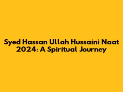 Syed Hassan Ullah Hussaini Naat 2024: A Spiritual Journey