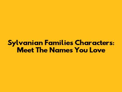 Sylvanian Families Characters: Meet The Names You Love