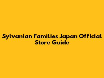 Sylvanian Families Japan Official Store Guide