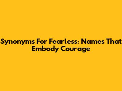 Synonyms For Fearless: Names That Embody Courage