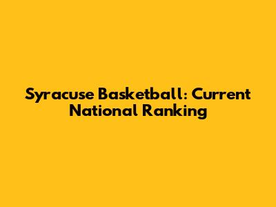 Syracuse Basketball: Current National Ranking