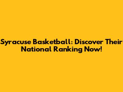 Syracuse Basketball: Discover Their National Ranking Now!