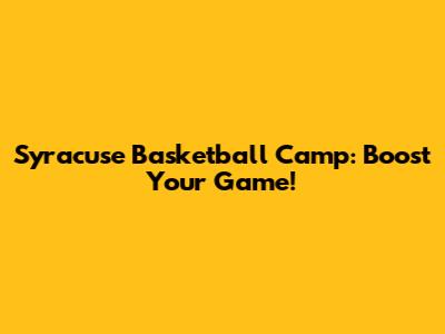 Syracuse Basketball Camp: Boost Your Game!
