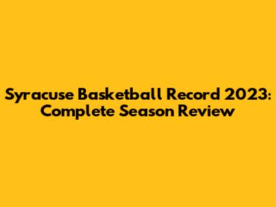 Syracuse Basketball Record 2023: Complete Season Review