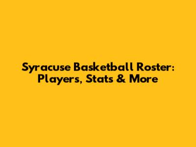 Syracuse Basketball Roster: Players, Stats & More