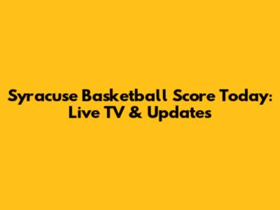 Syracuse Basketball Score Today: Live TV & Updates