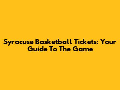 Syracuse Basketball Tickets: Your Guide To The Game